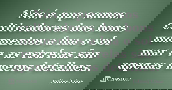 Nós é que somos cultivadores dos bons momentos a lua o sol mar e as estrelas são apenas meros detalhes.... Frase de Edinei Lima.
