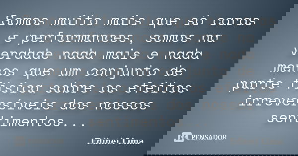 Somos muito mais que só caras e performances, somos na verdade nada mais e nada menos que um conjunto de parte física sobre os efeitos irreversíveis dos nossos ... Frase de Edinei Lima.