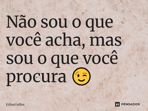 Não sou o que você acha, mas sou o que você procura 😉⁠... Frase de Edinei telles.