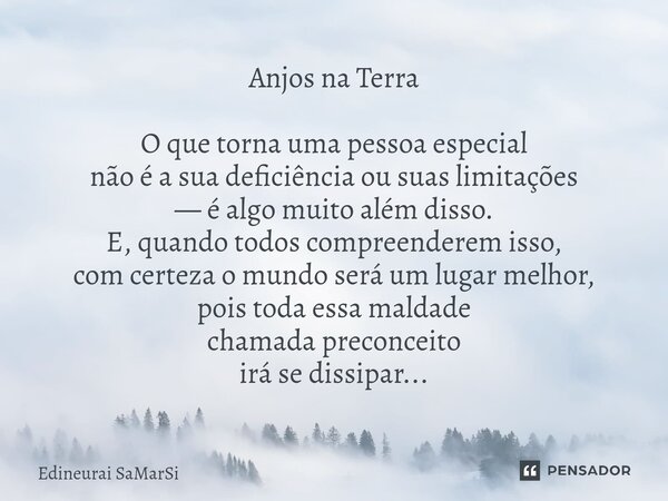 ⁠Anjos na Terra O que torna uma pessoa especial não é a sua deficiência ou suas limitações — é algo muito além disso. E, quando todos compreenderem isso, com ce... Frase de Edineurai SaMarSi.