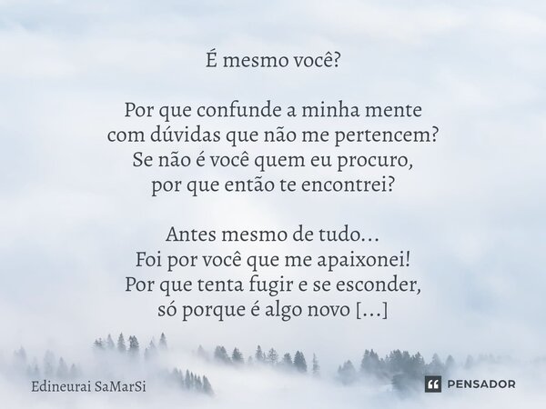 É mesmo você? Por que confunde a minha mente com dúvidas que não me pertencem? Se não é você quem eu procuro, por que então te encontrei? Antes mesmo de tudo..... Frase de Edineurai SaMarSi.