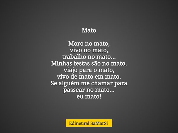 Mato Moro no mato, vivo no mato, trabalho no mato... Minhas festas são no mato, viajo para o mato, vivo de mato em mato. Se alguém me chamar para passear no mat... Frase de Edineurai SaMarSi.