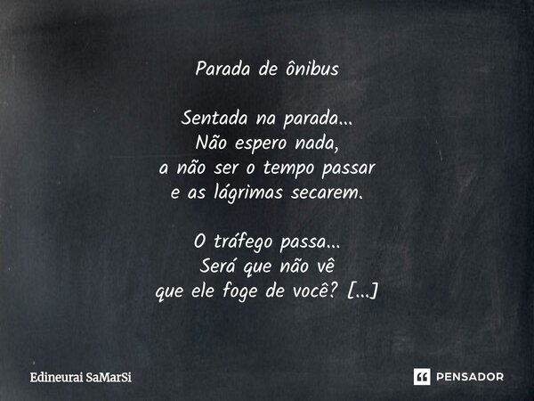 ⁠Parada de ônibus Sentada na parada... Não espero nada, a não ser o tempo passar e as lágrimas secarem. O tráfego passa... Será que não vê que ele foge de você?... Frase de Edineurai SaMarSi.