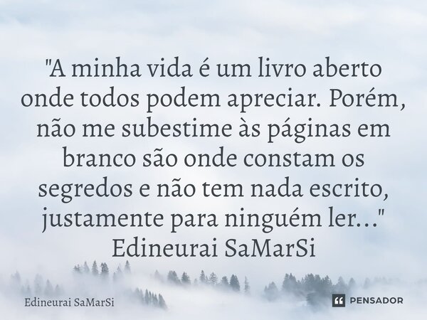⁠"A minha vida é um livro aberto onde todos podem apreciar. Porém, não me subestime às páginas em branco são onde constam os segredos e não tem nada escrit... Frase de Edineurai SaMarSi.