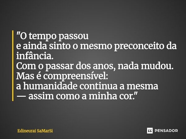 ⁠"O tempo passou e ainda sinto o mesmo preconceito da infância. Com o passar dos anos, nada mudou. Mas é compreensível: a humanidade continua a mesma — ass... Frase de Edineurai SaMarSi.