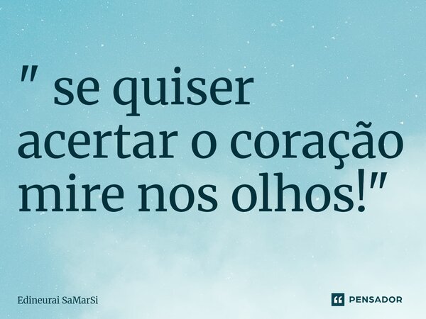 ⁠⁠" se quiser acertar o coração mire nos olhos!"... Frase de Edineurai SaMarSi.