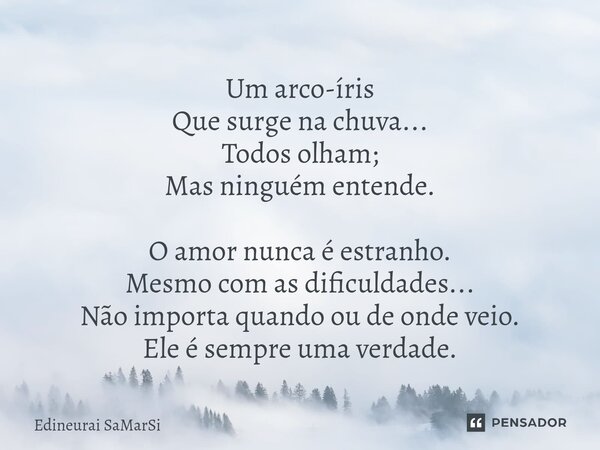 ⁠Um arco-íris Que surge na chuva... Todos olham; Mas ninguém entende. O amor nunca é estranho. Mesmo com as dificuldades... Não importa quando ou de onde veio. ... Frase de Edineurai SaMarSi.