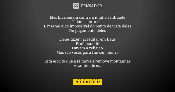 Eles blasfemam contra a minha santidade Falam contra ela É mesmo algo impossível do ponto de vista deles Do julgamento deles E eles dizem acreditar em Deus Prof... Frase de Edinho_Feliz.