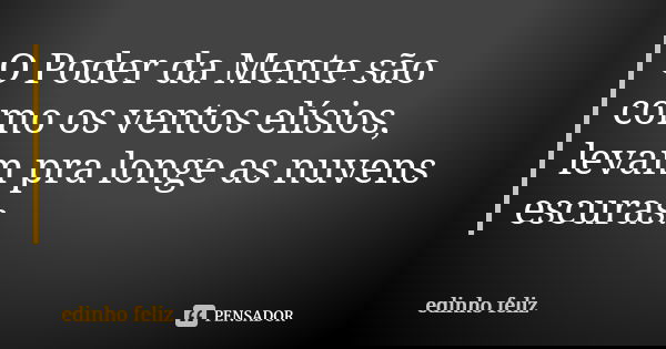 O Poder da Mente são como os ventos elísios, levam pra longe as nuvens escuras.... Frase de Edinho_Feliz.