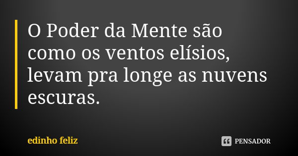 O Poder da Mente são como os ventos elísios, levam pra longe as nuvens escuras.... Frase de Edinho_Feliz.