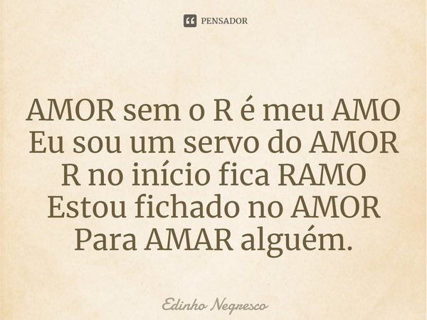 ⁠AMOR sem o R é meu AMO Eu sou um servo do AMOR R no início fica RAMO Estou fichado no AMOR Para AMAR alguém.... Frase de Edinho negresco.