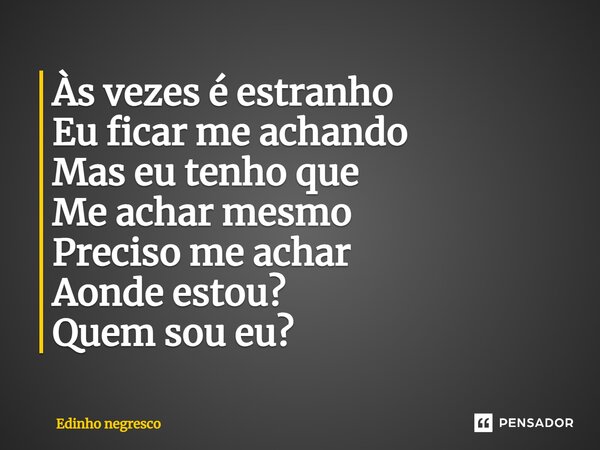 Às vezes é estra⁠nho Eu ficar me achando Mas eu tenho que Me achar mesmo Preciso me achar Aonde estou? Quem sou eu?... Frase de Edinho negresco.