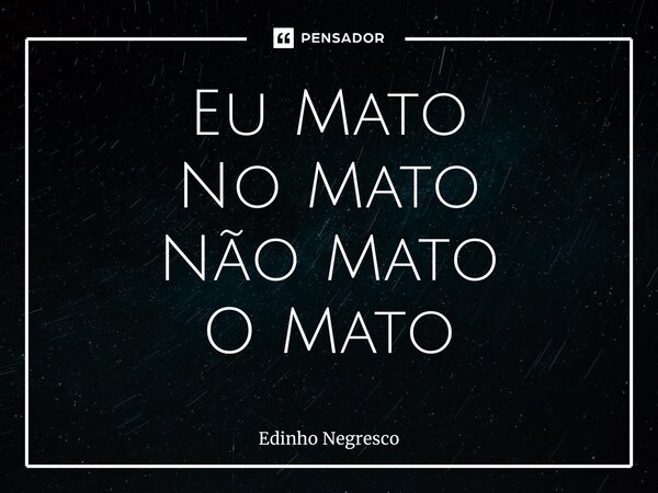 Eu Mato No Mato Não Mato O Mato⁠... Frase de Edinho negresco.