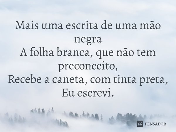 Mais uma escrita de uma mão negra
A folha branca, que não tem preconceito,
Recebe a caneta, com tinta preta,
Eu escrevi.... Frase de Edinho Negresco.