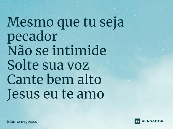 ⁠Mesmo que tu seja pecador Não se intimide Solte sua voz Cante bem alto Jesus eu te amo... Frase de Edinho negresco.