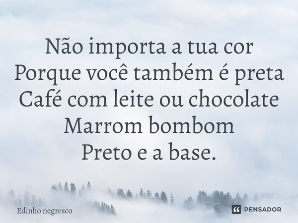 ⁠Não importa a tua cor Porque você também é preta Café com leite ou chocolate Marrom bombom Preto e a base.... Frase de Edinho negresco.