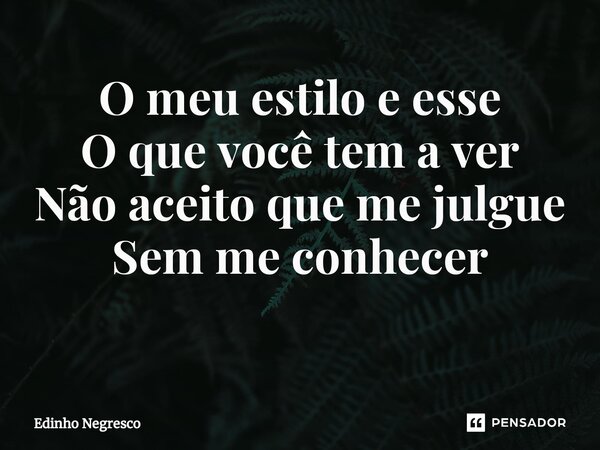 O meu estilo e esse O que você tem a ver Não aceito que me julgue Sem me conhecer ⁠... Frase de Edinho negresco.