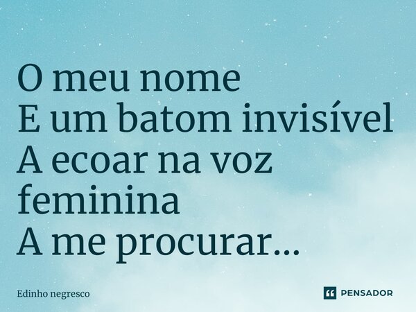 O meu nome ⁠ E um batom invisível A ecoar na voz feminina A me procurar...... Frase de Edinho negresco.