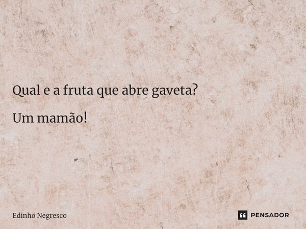 ⁠Qual e a fruta que abre gaveta? Um mamão!... Frase de Edinho negresco.