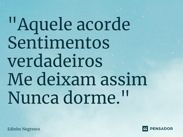 ⁠"Aquele acorde Sentimentos verdadeiros Me deixam assim Nunca dorme."... Frase de Edinho negresco.