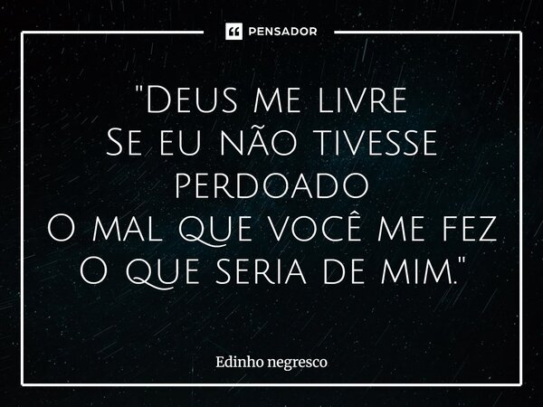 ⁠" Deus mer livre Se eu não tivesse perdoado O mal que você me fez O que seria de mim."... Frase de Edinho negresco.