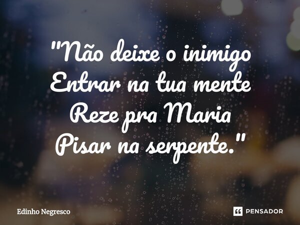 ⁠"Não deixe o inimigo Entrar na tua mente Reze pra Maria Pisar na serpente."... Frase de Edinho negresco.