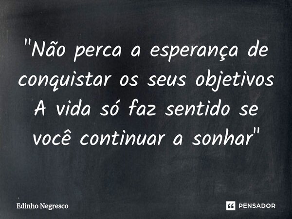 ⁠"Não perca a esperança de conquistar os seus objetivos A vida só faz sentido se você continuar a sonhar"... Frase de Edinho negresco.