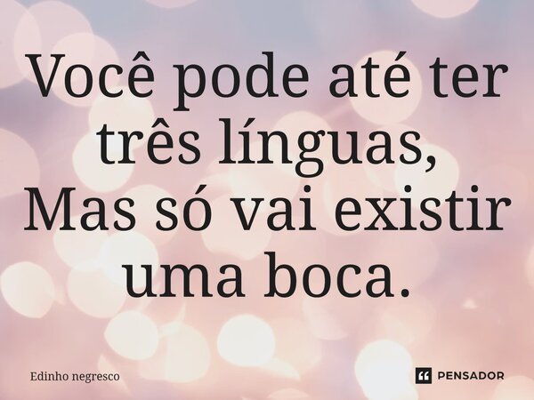 Você pode até ter três línguas, Mas só vai existir uma boca.... Frase de Edinho negresco.