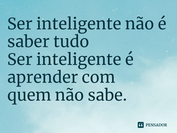 Ser inteligente não é saber tudo
Ser inteligente é aprender com
quem não sabe.⁠... Frase de Edinho Negresco.