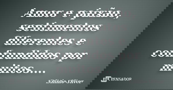Amor e paixão, sentimentos diferentes e confundidos por muitos....... Frase de Edinho Oliver.
