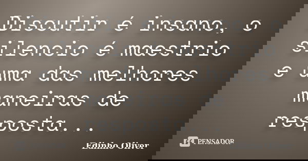 Discutir é insano, o silencio é maestrio e uma das melhores maneiras de resposta...... Frase de Edinho Oliver.