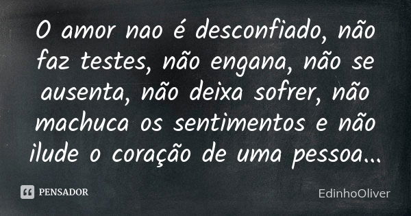 O amor nao é desconfiado, não faz testes, não engana, não se ausenta, não deixa sofrer, não machuca os sentimentos e não ilude o coração de uma pessoa...... Frase de EdinhoOliver.