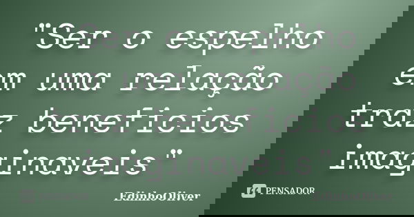 "Ser o espelho em uma relação traz beneficios imaginaveis"... Frase de Edinhooliver.