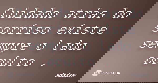 Cuidado atrás do sorriso existe sempre o lado oculto .... Frase de edinhow.