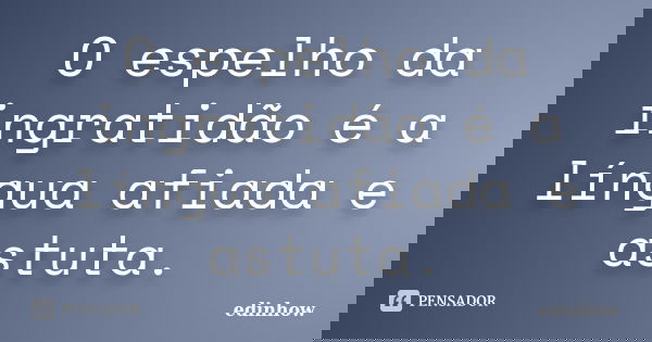 O espelho da ingratidão é a língua afiada e astuta.... Frase de edinhow.