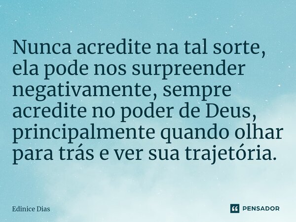 ⁠Nunca acredite na tal sorte, ela pode nos surpreender negativamente, sempre acredite no poder de Deus, principalmente quando olhar para trás e ver sua trajetór... Frase de Edinice Dias.