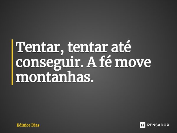 ⁠Tentar, tentar até conseguir. A fé move montanhas.... Frase de Edinice Dias.