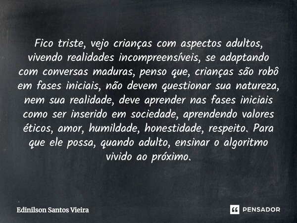 ⁠⁠Fico triste, vejo crianças com aspectos adultos, vivendo realidades incompreensíveis, se adaptando com conversas maduras, penso que, crianças são robô em fase... Frase de Edinilson Santos Vieira.