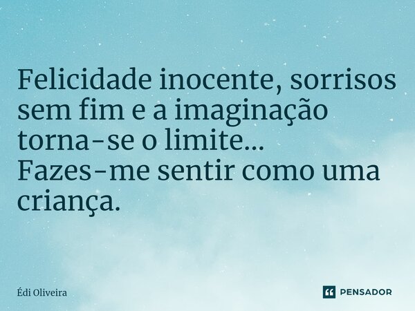 Felicidade inocente, sorrisos sem fim e a imaginação torna-se o limite... Fazes-me sentir como uma criança.... Frase de Édi Oliveira.