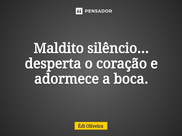 ⁠Maldito silêncio... desperta o coração e adormece a boca.... Frase de Édi Oliveira.