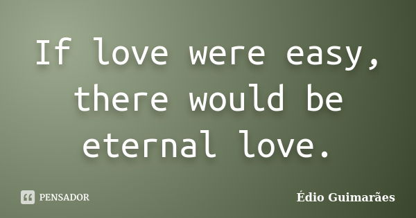 If love were easy, there would be eternal love.... Frase de Édio Guimarães.