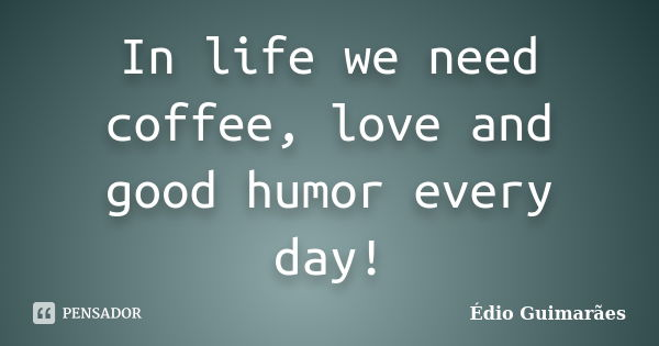 In life we ​​need coffee, love and good humor every day!... Frase de Édio Guimarães.