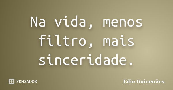 Na vida, menos filtro, mais sinceridade.... Frase de Édio Guimarães.