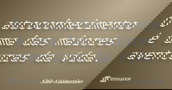 O autoconhecimento é uma das maiores aventuras da vida.... Frase de Édio Guimarães.