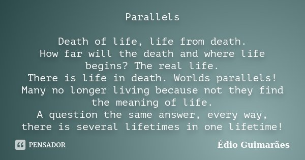 Parallels Death of life, life from death. How far will the death and where life begins? The real life. There is life in death. Worlds parallels! Many no longer ... Frase de Édio Guimarães.