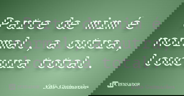 Parte de mim é normal, a outra, loucura total.... Frase de Édio Guimarães.