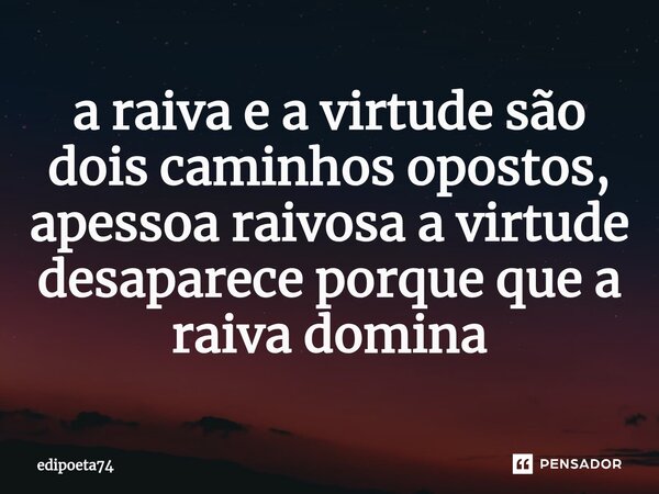 ⁠a raiva e a virtude são dois caminhos opostos, apessoa raivosa a virtude desaparece porque que a raiva domina... Frase de edipoeta74.