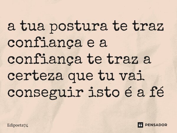 ⁠a tua postura te traz confiança e a confiança te traz a certeza que tu vai conseguir isto é a fé... Frase de edipoeta74.