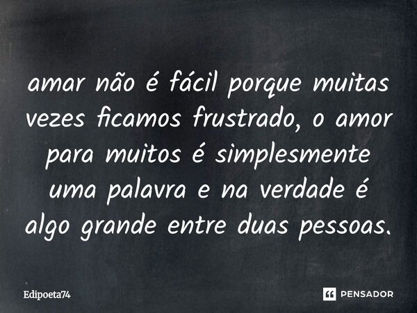 ⁠amar não é fácil porque muitas vezes ficamos frustrado, o amor para muitos é simplesmente uma palavra e na verdade é algo grande entre duas pessoas.... Frase de edipoeta74.