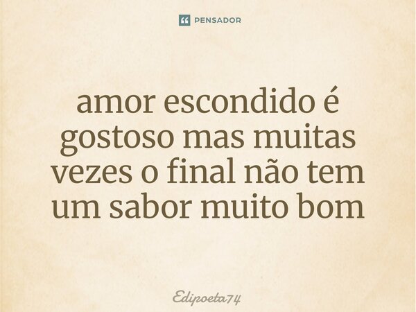 ⁠amor escondido é gostoso mas muitas vezes o final não tem um sabor muito bom... Frase de edipoeta74.